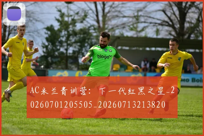 AC米兰青训营：下一代红黑之星_20260701205505_20260713213820