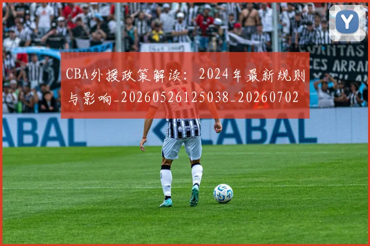 CBA外援政策解读：2024年最新规则与影响_20260526125038_20260702194313