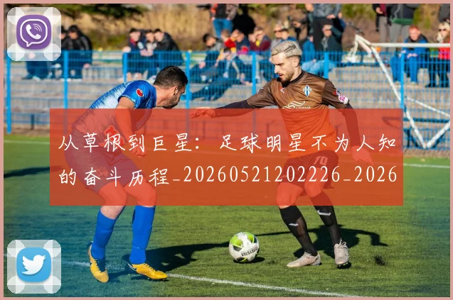 从草根到巨星:足球明星不为人知的奋斗历程_20260521202226_20260704165037