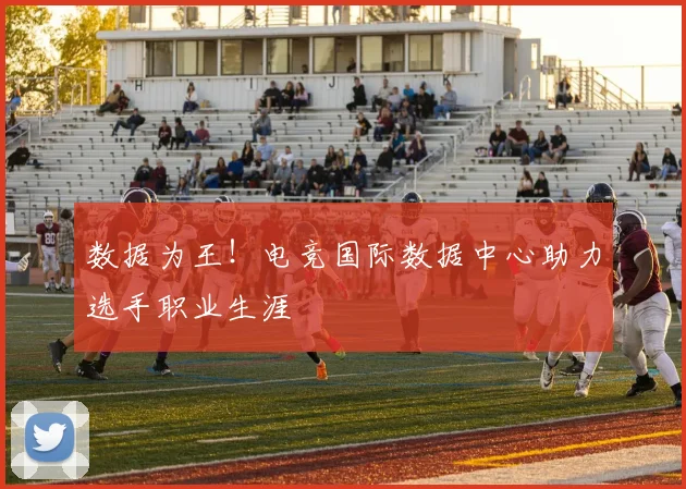 数据为王!电竞国际数据中心助力选手职业生涯