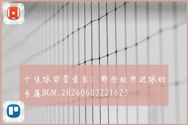 十佳球背景音乐:那些经典进球的专属BGM_20260603221623