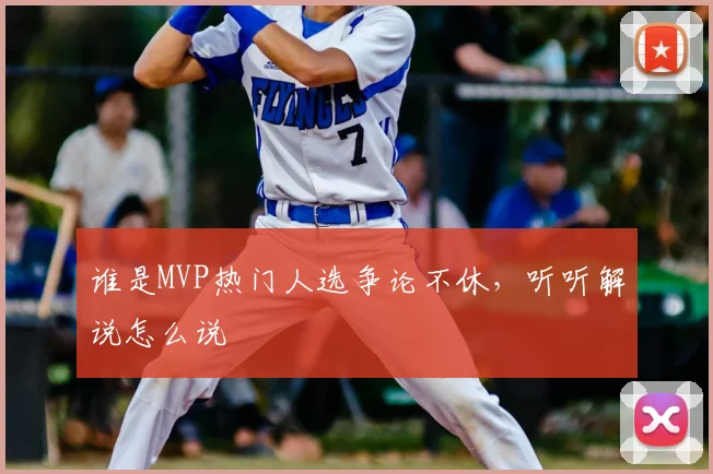 谁是MVP热门人选争论不休，听听解说怎么说