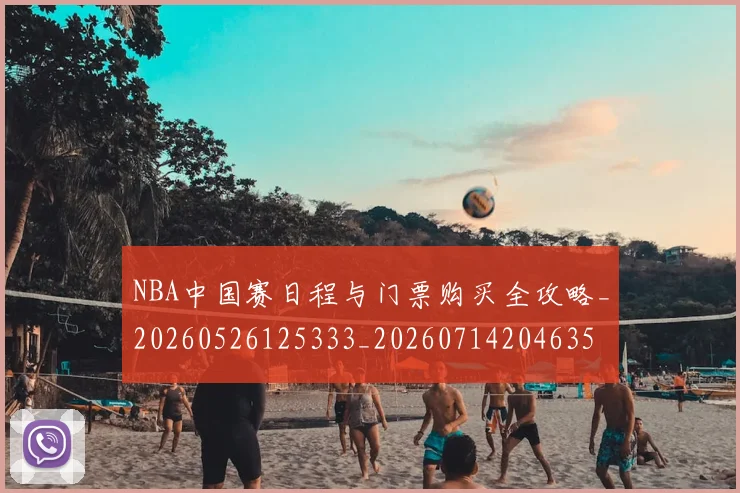 NBA中国赛日程与门票购买全攻略_20260526125333_20260714204635