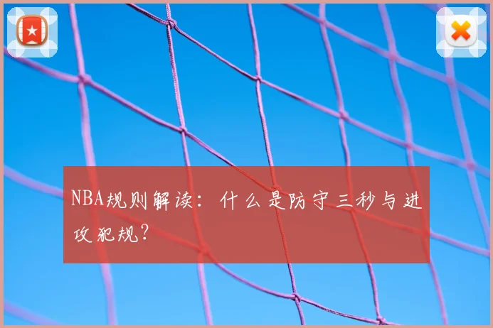 NBA规则解读:什么是防守三秒与进攻犯规?