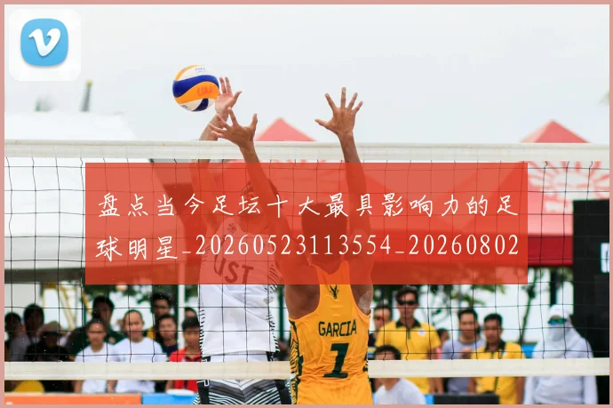 盘点当今足坛十大最具影响力的足球明星_20260523113554_20260802163846