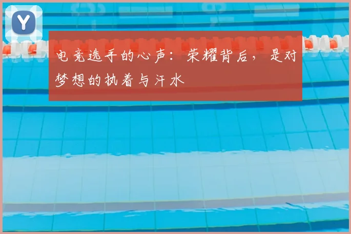 电竞选手的心声：荣耀背后，是对梦想的执着与汗水