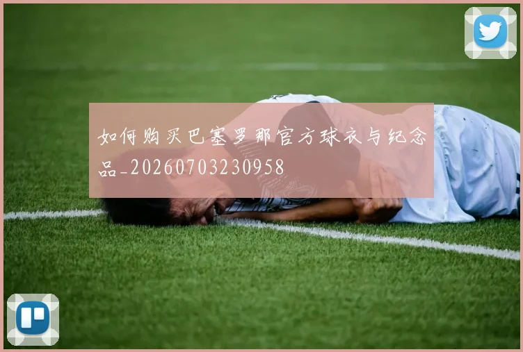 如何购买巴塞罗那官方球衣与纪念品_20260703230958