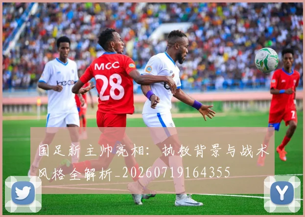 国足新主帅亮相:执教背景与战术风格全解析_20260719164355