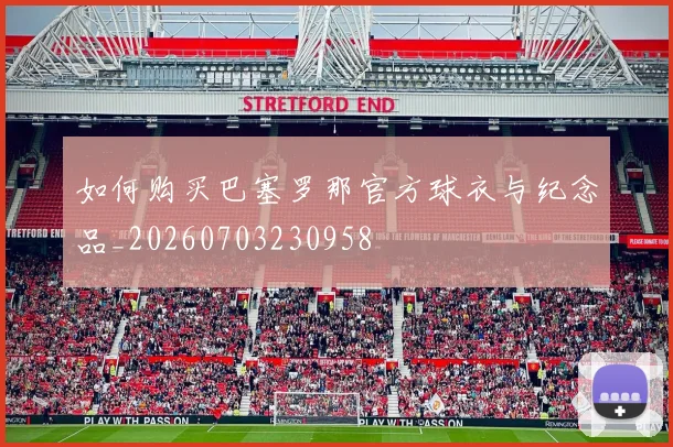 如何购买巴塞罗那官方球衣与纪念品_20260703230958