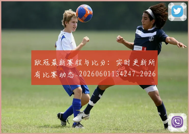 欧冠最新赛程与比分：实时更新所有比赛动态_20260601134247_20260707151301