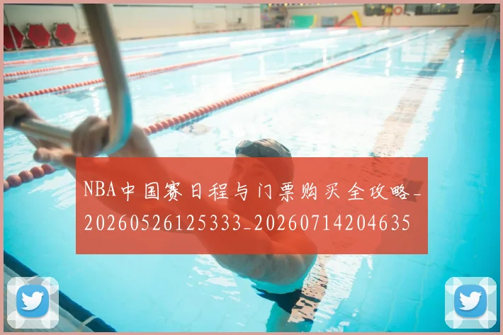 NBA中国赛日程与门票购买全攻略_20260526125333_20260714204635