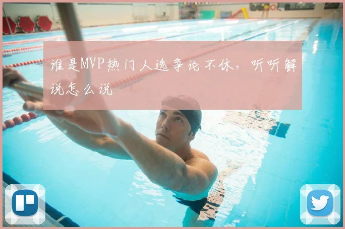 谁是MVP热门人选争论不休,听听解说怎么说