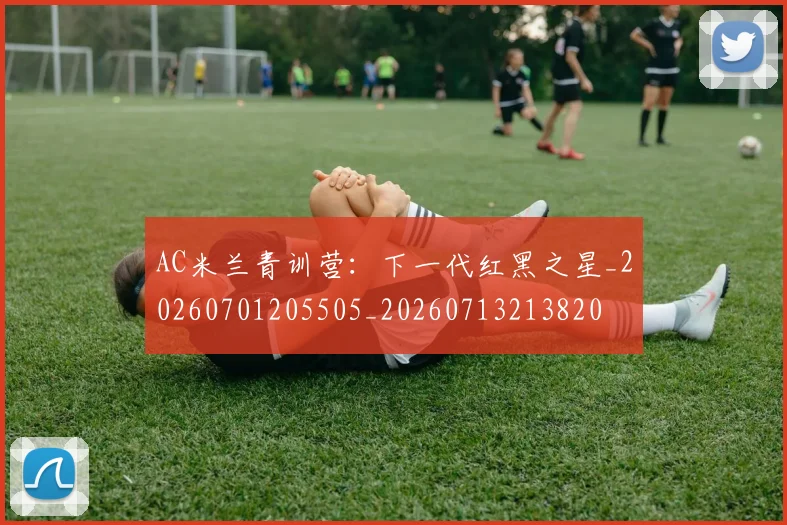 AC米兰青训营:下一代红黑之星_20260701205505_20260713213820