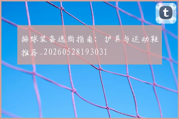 排球装备选购指南:护具与运动鞋推荐_20260528193031