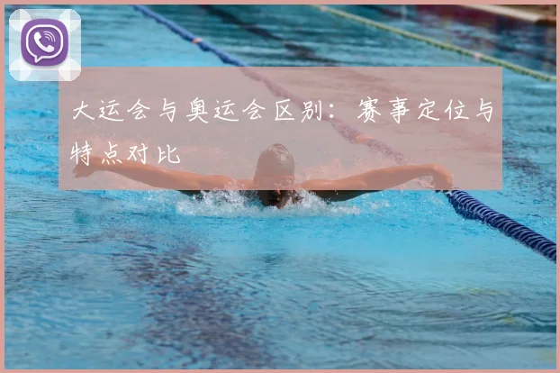 大运会与奥运会区别:赛事定位与特点对比