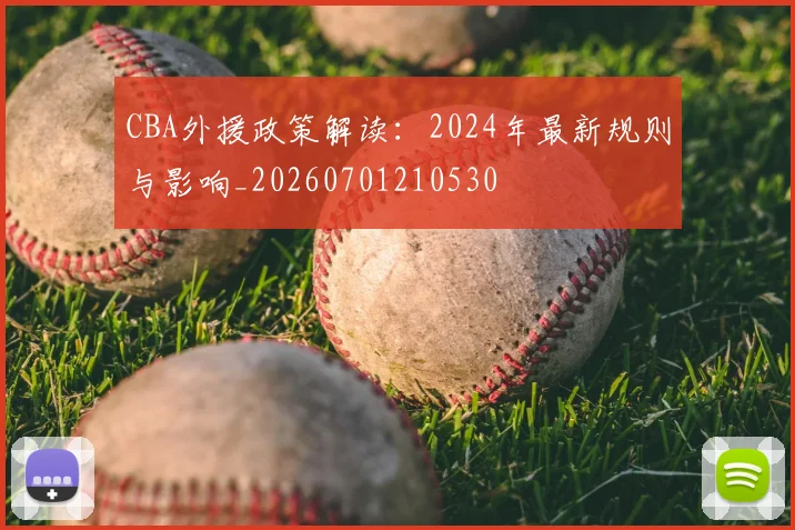 CBA外援政策解读:2024年最新规则与影响_20260701210530