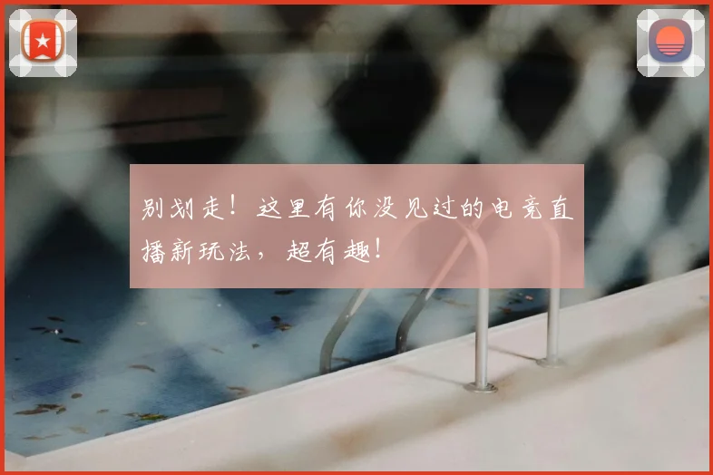 别划走!这里有你没见过的电竞直播新玩法,超有趣!