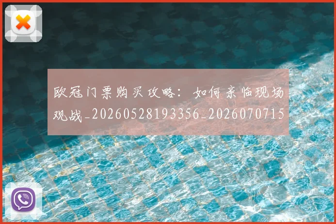 欧冠门票购买攻略:如何亲临现场观战_20260528193356_20260707152032