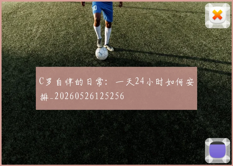 C罗自律的日常:一天24小时如何安排_20260526125256