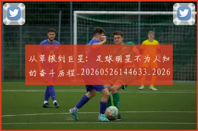 从草根到巨星：足球明星不为人知的奋斗历程_20260526144633_20260704165039
