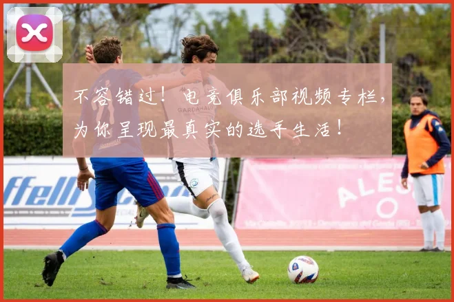 不容错过！电竞俱乐部视频专栏，为你呈现最真实的选手生活！