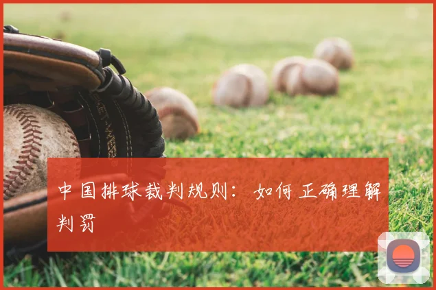中国排球裁判规则:如何正确理解判罚