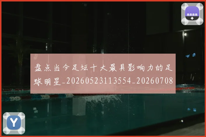 盘点当今足坛十大最具影响力的足球明星_20260523113554_20260708194502
