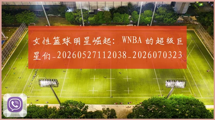 女性篮球明星崛起：WNBA 的超级巨星们_20260527112038_20260703230111