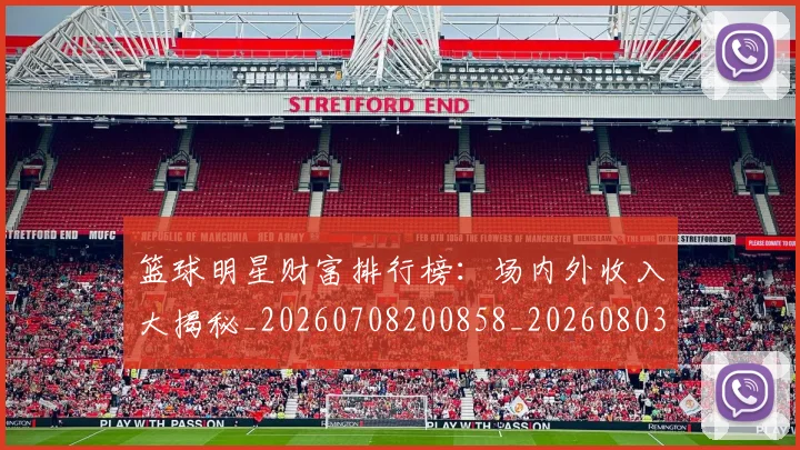篮球明星财富排行榜:场内外收入大揭秘_20260708200858_20260803141928
