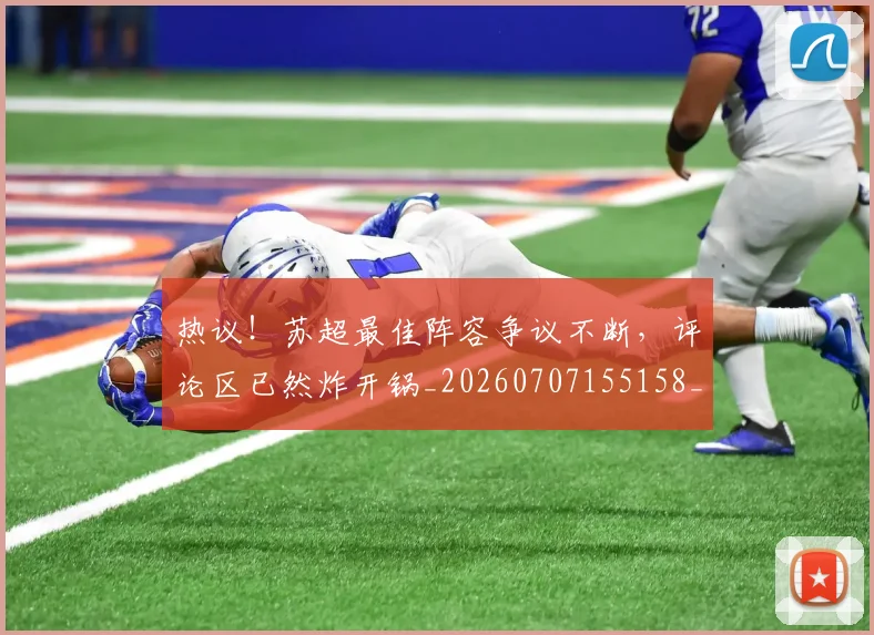 热议!苏超最佳阵容争议不断,评论区已然炸开锅_20260707155158_20260803133928