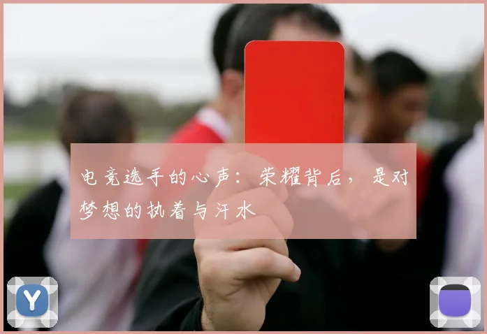 电竞选手的心声:荣耀背后,是对梦想的执着与汗水
