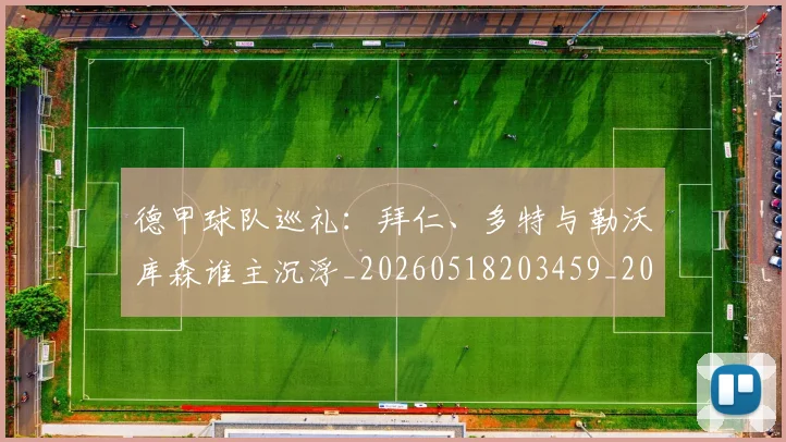 德甲球队巡礼:拜仁、多特与勒沃库森谁主沉浮_20260518203459_20260722162020