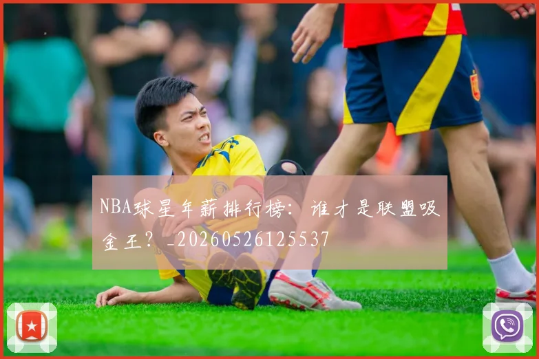 NBA球星年薪排行榜：谁才是联盟吸金王？_20260526125537