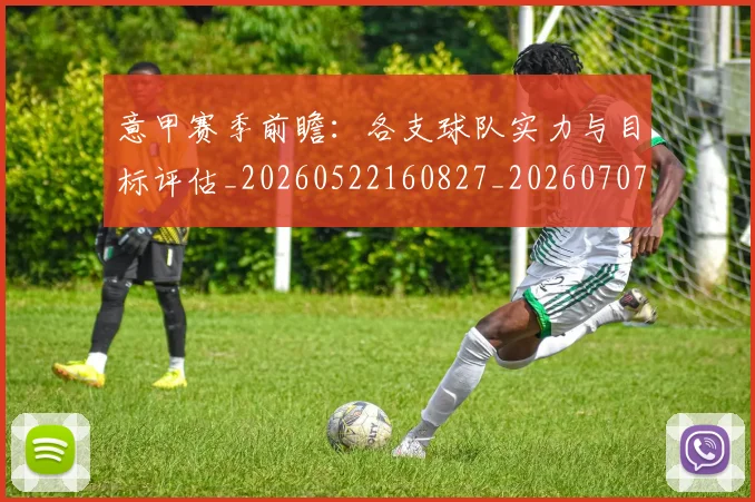 意甲赛季前瞻:各支球队实力与目标评估_20260522160827_20260707012756_20260723180636