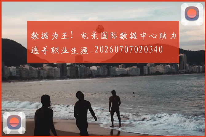 数据为王！电竞国际数据中心助力选手职业生涯_20260707020340