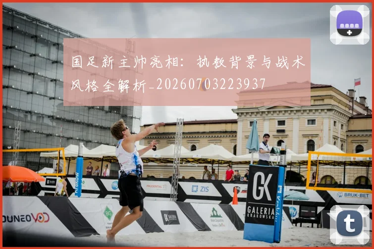 国足新主帅亮相：执教背景与战术风格全解析_20260703223937