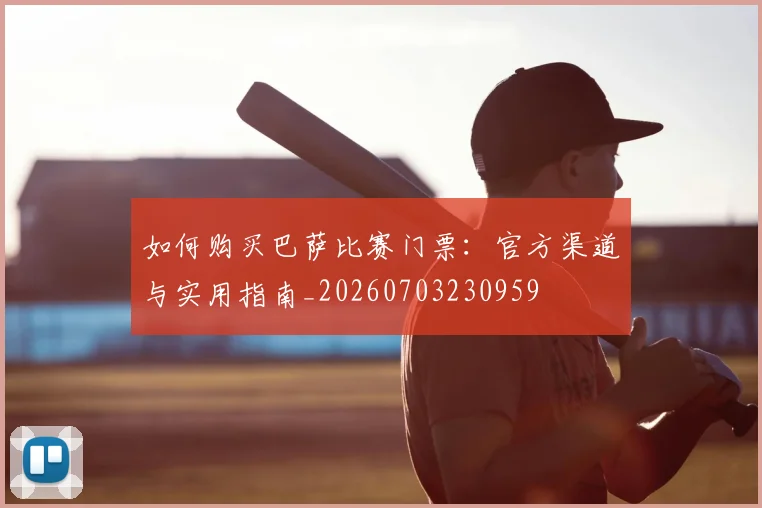 如何购买巴萨比赛门票：官方渠道与实用指南_20260703230959