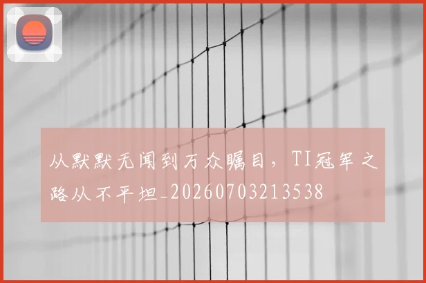 从默默无闻到万众瞩目,TI冠军之路从不平坦_20260703213538