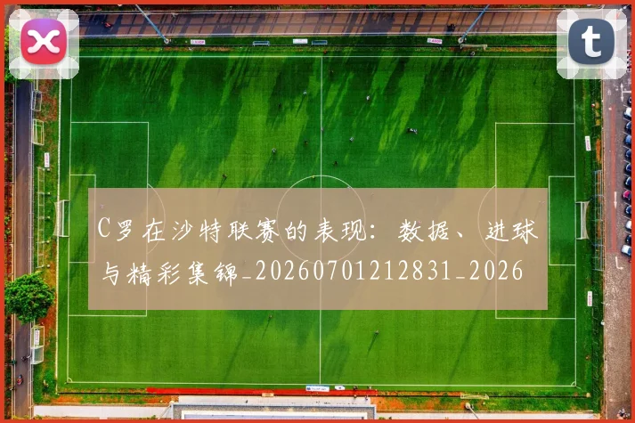 C罗在沙特联赛的表现:数据、进球与精彩集锦_20260701212831_20260712051425