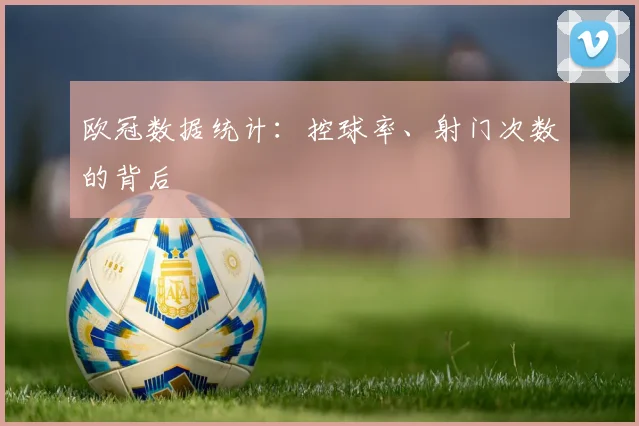 欧冠数据统计:控球率、射门次数的背后