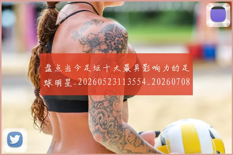 盘点当今足坛十大最具影响力的足球明星_20260523113554_20260708194502