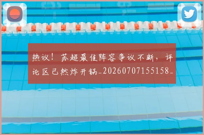 热议!苏超最佳阵容争议不断,评论区已然炸开锅_20260707155158_20260803133928