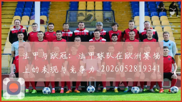 法甲与欧冠:法甲球队在欧洲赛场上的表现与竞争力_20260528193414