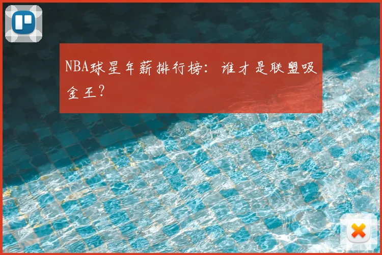 NBA球星年薪排行榜：谁才是联盟吸金王？