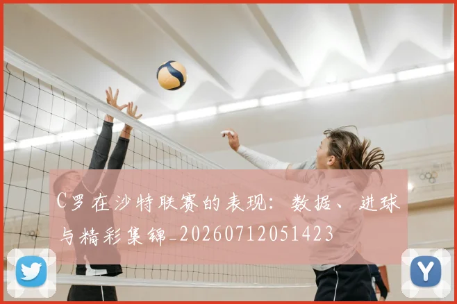 C罗在沙特联赛的表现:数据、进球与精彩集锦_20260712051423