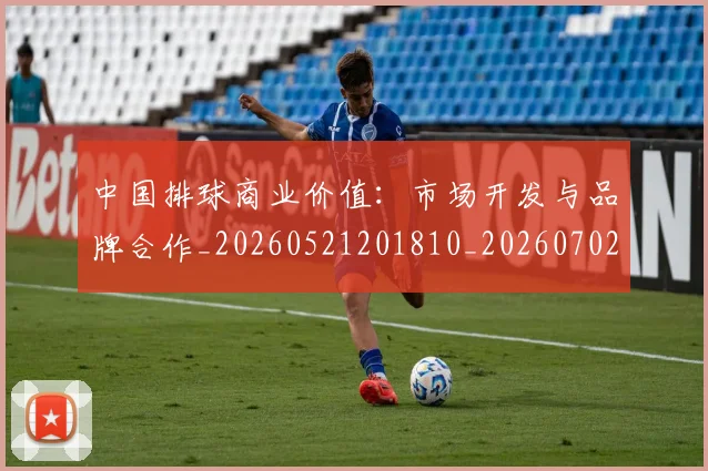 中国排球商业价值:市场开发与品牌合作_20260521201810_20260702202120_20260715194346