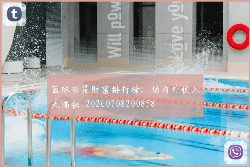 篮球明星财富排行榜：场内外收入大揭秘_20260708200858