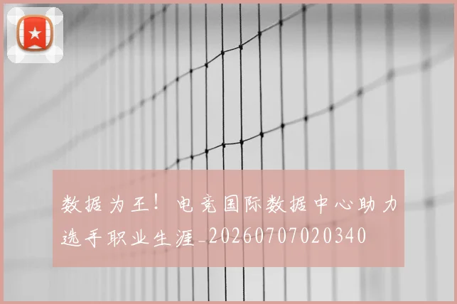数据为王!电竞国际数据中心助力选手职业生涯_20260707020340