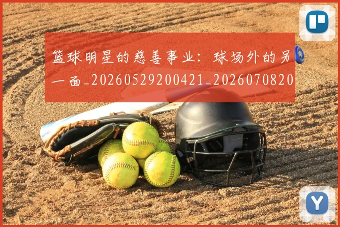 篮球明星的慈善事业:球场外的另一面_20260529200421_20260708200541