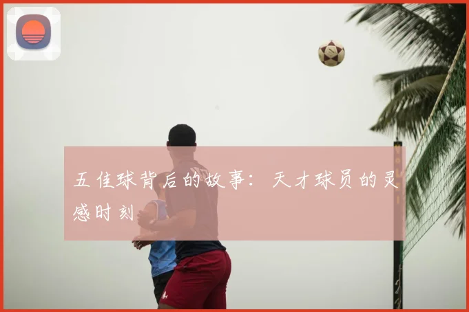 五佳球背后的故事:天才球员的灵感时刻
